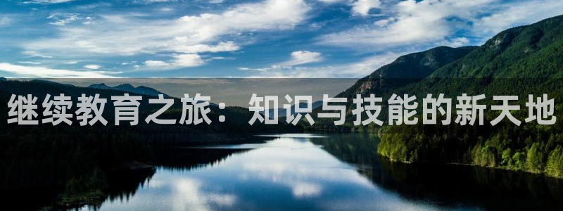 新航娱乐旗下平台有哪些：继续教育之旅：知识与技能的新天地