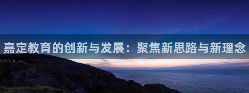 新航娱乐q：嘉定教育的创新与发展：聚焦新思路与新理念