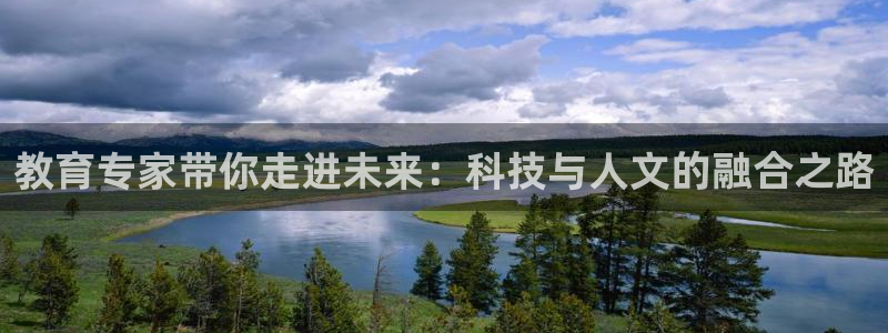 新航娱乐平台登录入口：教育专家带你走进未来：科技与人文的融合